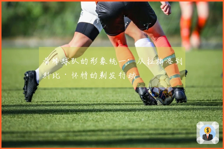 黄蜂球队的形象统一:从拉梅洛到科比·怀特的剃发行动